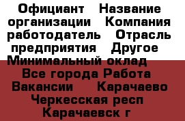 Официант › Название организации ­ Компания-работодатель › Отрасль предприятия ­ Другое › Минимальный оклад ­ 1 - Все города Работа » Вакансии   . Карачаево-Черкесская респ.,Карачаевск г.